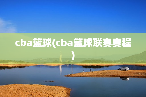 cba篮球(cba篮球联赛赛程)