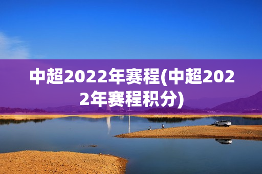 中超2022年赛程(中超2022年赛程积分)