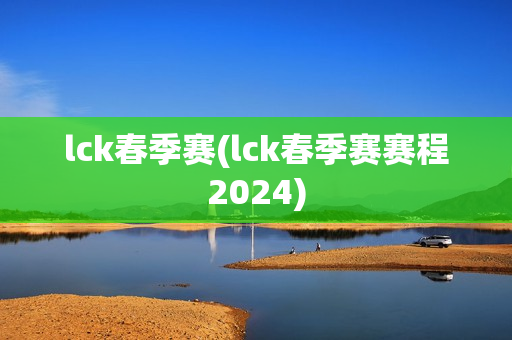 lck春季赛(lck春季赛赛程2024)