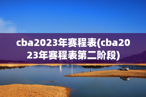 cba2023年赛程表(cba2023年赛程表第二阶段)