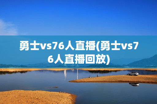 勇士vs76人直播(勇士vs76人直播回放)