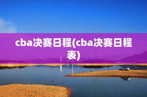 cba决赛日程(cba决赛日程表)