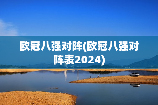 欧冠八强对阵(欧冠八强对阵表2024)