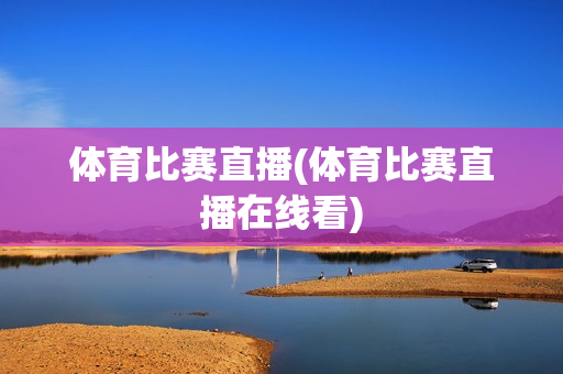 体育比赛直播(体育比赛直播在线看)