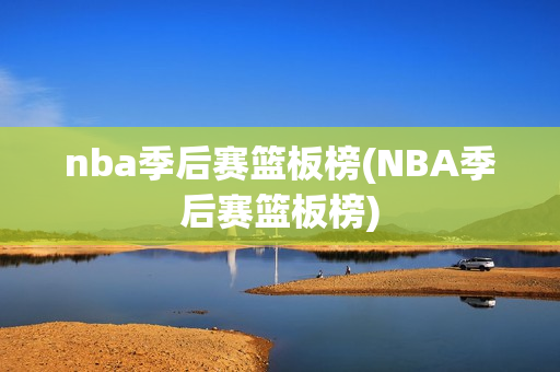 nba季后赛篮板榜(NBA季后赛篮板榜)