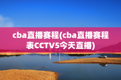 cba直播赛程(cba直播赛程表CCTV5今天直播)