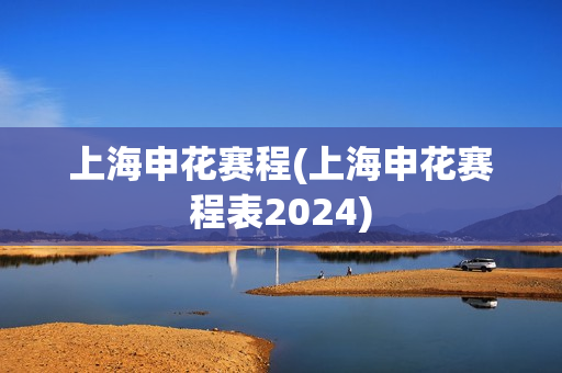 上海申花赛程(上海申花赛程表2024)