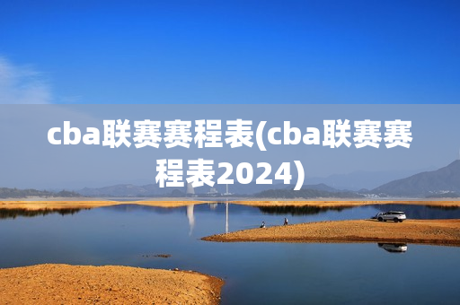 cba联赛赛程表(cba联赛赛程表2024)