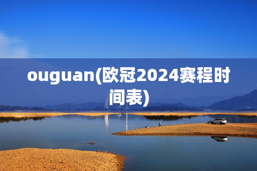 ouguan(欧冠2024赛程时间表)