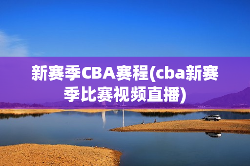 新赛季CBA赛程(cba新赛季比赛视频直播)