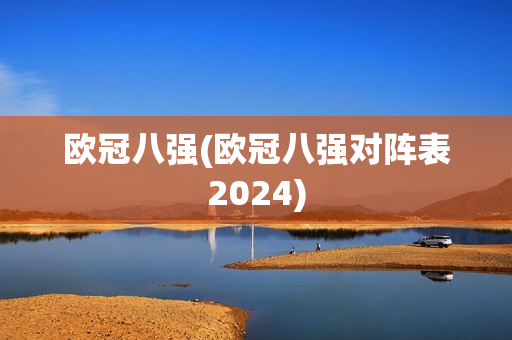 欧冠八强(欧冠八强对阵表2024)