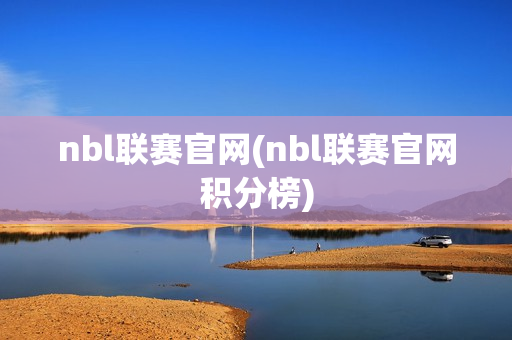 nbl联赛官网(nbl联赛官网积分榜)