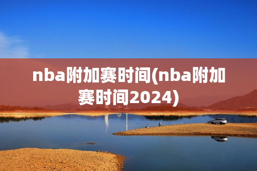 nba附加赛时间(nba附加赛时间2024)