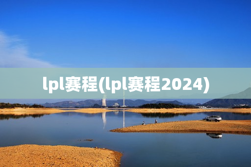 lpl赛程(lpl赛程2024)