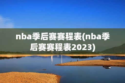 nba季后赛赛程表(nba季后赛赛程表2023)