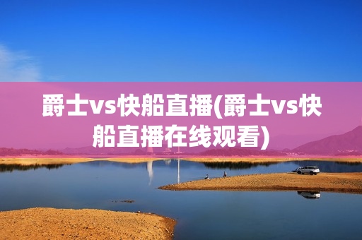 爵士vs快船直播(爵士vs快船直播在线观看)