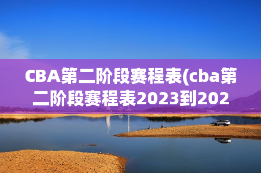 CBA第二阶段赛程表(cba第二阶段赛程表2023到2024)