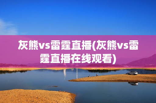 灰熊vs雷霆直播(灰熊vs雷霆直播在线观看)