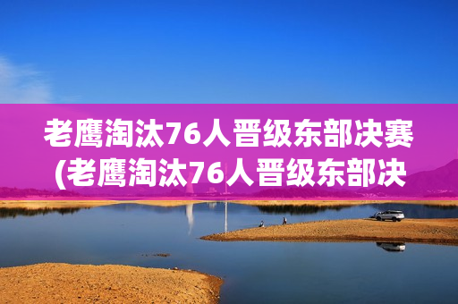 老鹰淘汰76人晋级东部决赛(老鹰淘汰76人晋级东部决赛视频)