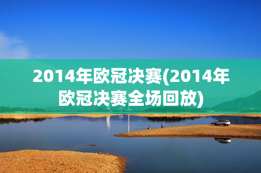 2014年欧冠决赛(2014年欧冠决赛全场回放)