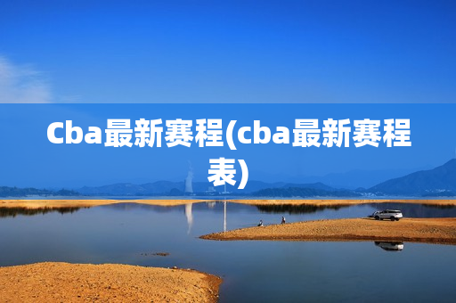 Cba最新赛程(cba最新赛程表)