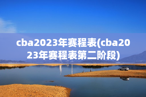 cba2023年赛程表(cba2023年赛程表第二阶段)