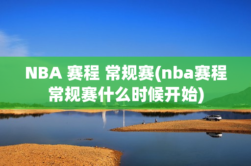 NBA 赛程 常规赛(nba赛程常规赛什么时候开始)