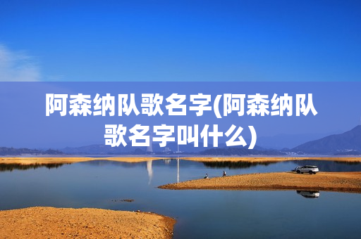 阿森纳队歌名字(阿森纳队歌名字叫什么)