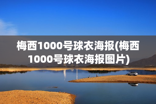 梅西1000号球衣海报(梅西1000号球衣海报图片)