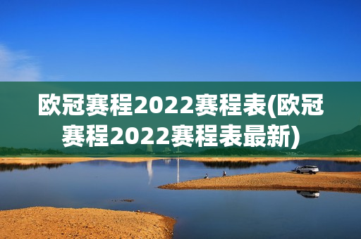 欧冠赛程2022赛程表(欧冠赛程2022赛程表最新)