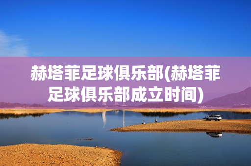 赫塔菲足球俱乐部(赫塔菲足球俱乐部成立时间)