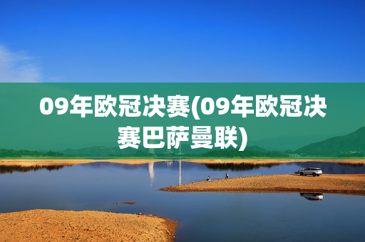 09年欧冠决赛(09年欧冠决赛巴萨曼联)