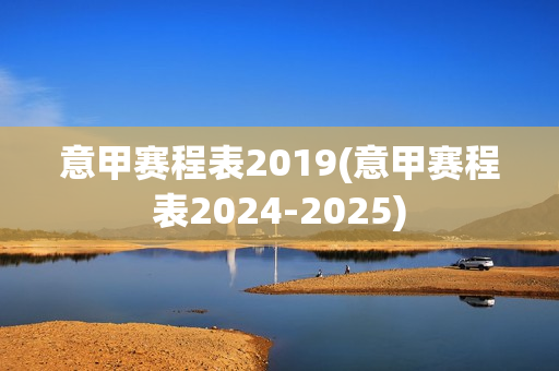 意甲赛程表2019(意甲赛程表2024-2025)