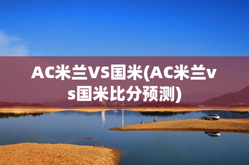 AC米兰VS国米(AC米兰vs国米比分预测)