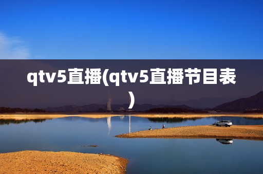 qtv5直播(qtv5直播节目表)