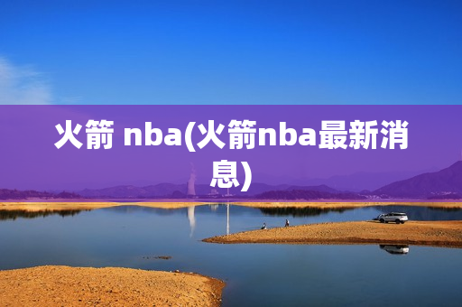 火箭 nba(火箭nba最新消息)