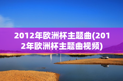 2012年欧洲杯主题曲(2012年欧洲杯主题曲视频)