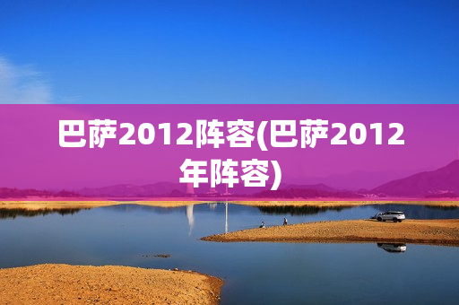 巴萨2012阵容(巴萨2012年阵容)