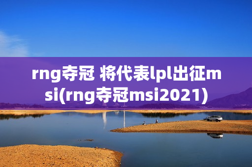 rng夺冠 将代表lpl出征msi(rng夺冠msi2021)