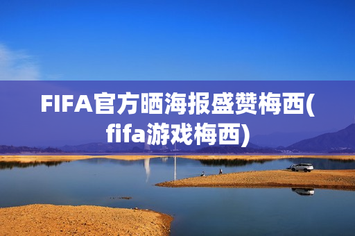 FIFA官方晒海报盛赞梅西(fifa游戏梅西)