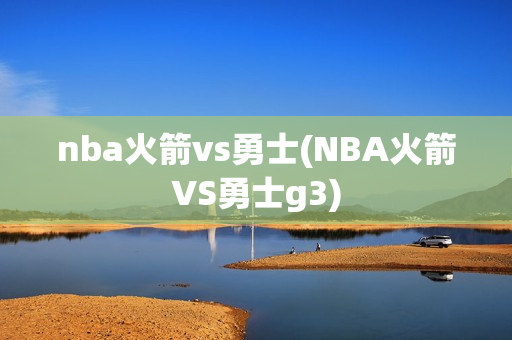 nba火箭vs勇士(NBA火箭VS勇士g3)