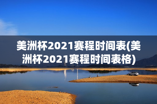 美洲杯2021赛程时间表(美洲杯2021赛程时间表格)