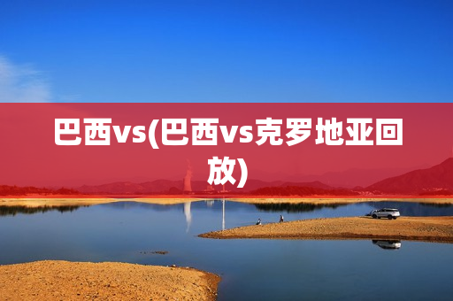 巴西vs(巴西vs克罗地亚回放)