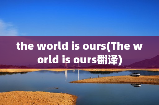 the world is ours(The world is ours翻译)