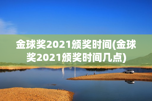 金球奖2021颁奖时间(金球奖2021颁奖时间几点)