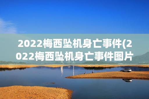 2022梅西坠机身亡事件(2022梅西坠机身亡事件图片)