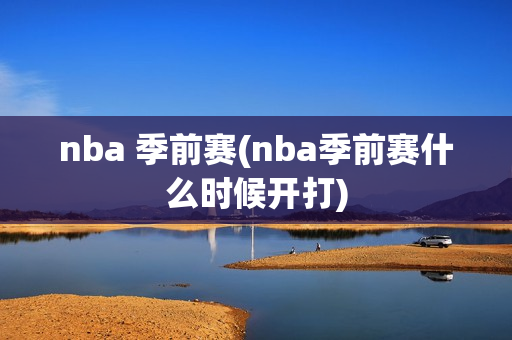 nba 季前赛(nba季前赛什么时候开打)