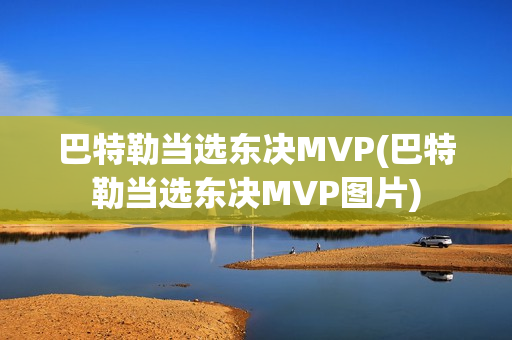 巴特勒当选东决MVP(巴特勒当选东决MVP图片)