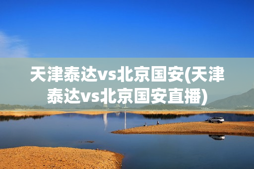 天津泰达vs北京国安(天津泰达vs北京国安直播)