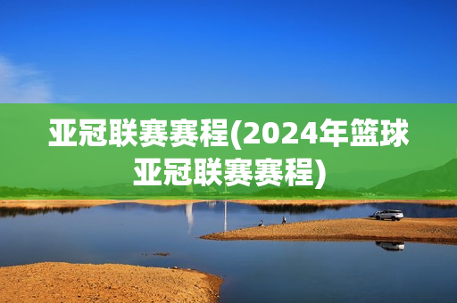 亚冠联赛赛程(2024年篮球亚冠联赛赛程)